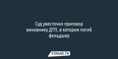 Суд ужесточил приговор виновнику ДТП, в котором погиб фельдшер