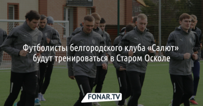 Футболисты белгородского клуба «Салют» будут тренироваться в Старом Осколе