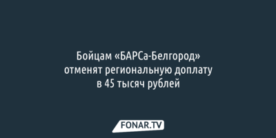 Бойцам «БАРСа-Белгород» отменят региональную доплату в 45 тысяч рублей