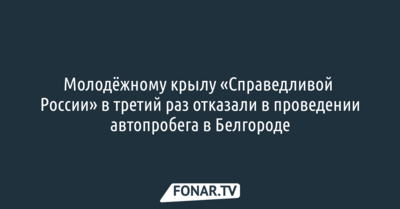 Молодёжному крылу «Справедливой России» в третий раз отказали в проведении автопробега в Белгороде