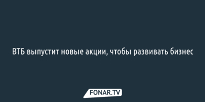 ВТБ выпустит новые акции, чтобы развивать бизнес
