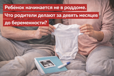 Ребёнок начинается не в роддоме. Что родители делают за девять месяцев до беременности?