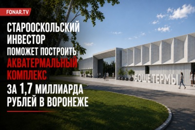 Старооскольский инвестор поможет построить акватермальный комплекс за 1,7 миллиарда рублей в Воронеже