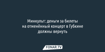 Минкульт: деньги за билеты на отменённый концерт при свечах в Губкине должны вернуть