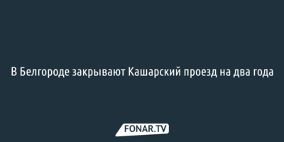 В Белгороде закрывают Кашарский проезд на два года