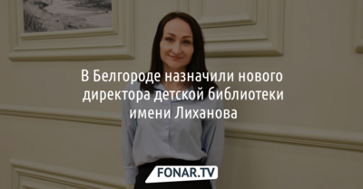 В Белгороде назначили нового директора детской библиотеки имени Лиханова
