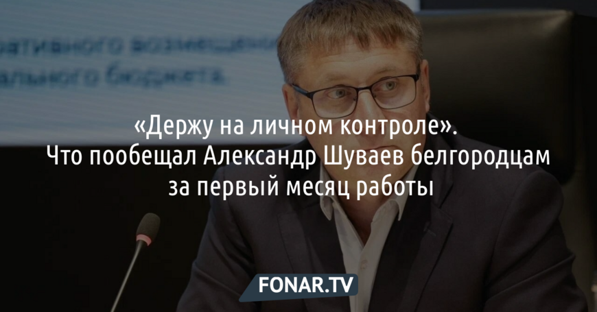 «Держу на личном контроле». Что пообещал Александр Шуваев белгородцам за первый месяц работы
