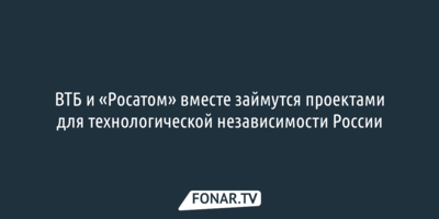 ВТБ и «Росатом» вместе займутся проектами для технологической независимости России