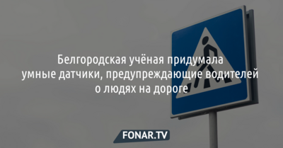 Белгородская учёная придумала умные датчики, предупреждающие водителей о людях на дороге