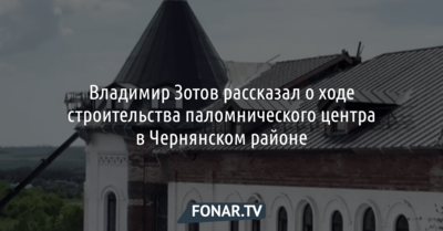 Владимир Зотов рассказал о ходе строительства паломнического центра в Чернянском районе