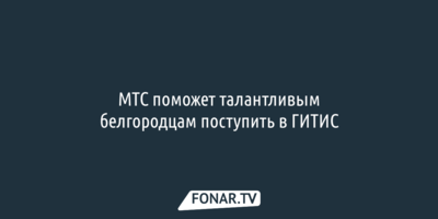 МТС поможет талантливым белгородцам поступить в ГИТИС