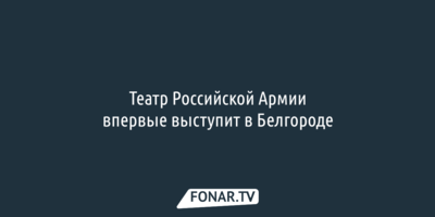 Театр Российской Армии впервые выступит в Белгороде