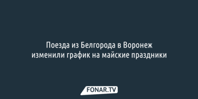 Поезда из Белгорода в Воронеж изменили график на майские праздники