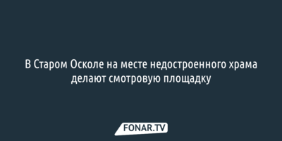 В Старом Осколе на месте недостроенного храма делают смотровую площадку