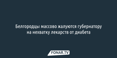 Белгородцы массово жалуются губернатору на нехватку лекарств от диабета