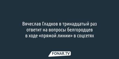 Вячеслав Гладков в тринадцатый раз ответит на вопросы белгородцев в ходе «прямой линии» в соцсетях