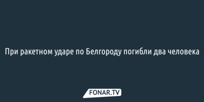 При ракетном ударе по Белгороду погибли два человека
