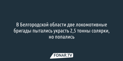 В Белгородской области две локомотивные бригады пытались украсть 2,5 тонны солярки, но попались