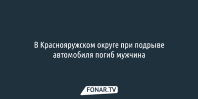 В Краснояружском округе при подрыве автомобиля погиб мужчина