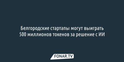 Белгородские стартапы могут выиграть 500 миллионов токенов за решение с ИИ