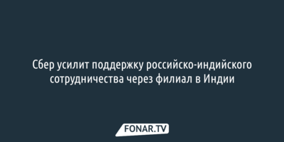 Сбер усилит поддержку российско-индийского сотрудничества через филиал в Индии