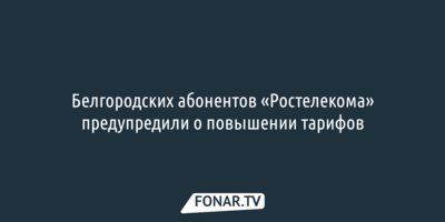 Белгородских абонентов «Ростелекома» предупредили о повышении тарифов