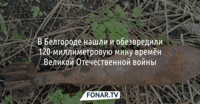 В Белгороде нашли и обезвредили 120-миллиметровую мину времён Великой Отечественной войны