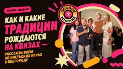 Квиз-обзор. Как и какие традиции рождаются на квизах — рассказываем об июльских играх в Белгороде