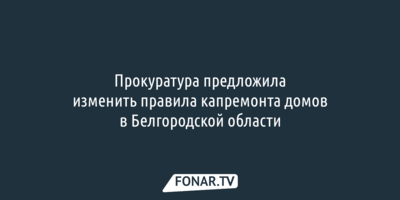 Прокуратура предложила изменить правила капремонта домов в Белгородской области