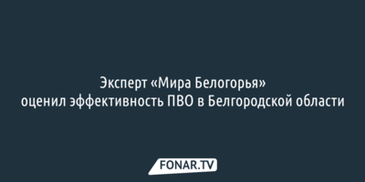 Эксперт «Мира Белогорья» оценил эффективность ПВО в Белгородской области