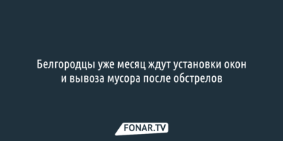 Белгородцы уже месяц ждут установки окон и вывоза мусора после обстрелов