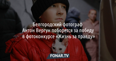 Белгородский фотограф Антон Вергун поборется за победу в фотоконкурсе «Жизнь за правду»