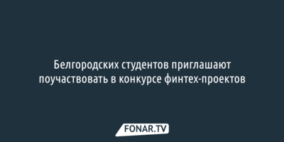 Белгородских студентов приглашают поучаствовать в конкурсе финтех-проектов