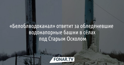 Лёд растаял, но прокуратура спросила с «Белоблводоканала» за обледеневшие водонапорные башни