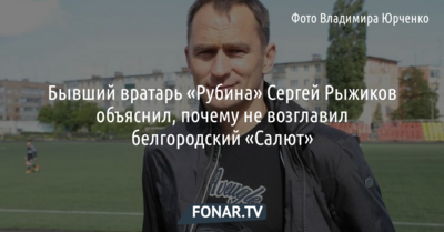 Бывший вратарь «Рубина» Сергей Рыжиков объяснил, почему не возглавил белгородский «Салют»