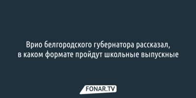 Врио белгородского губернатора рассказал, в каком формате пройдут школьные выпускные