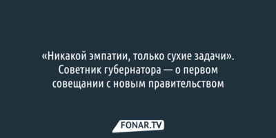 «Никакой эмпатии, только сухие задачи». Советник губернатора — о первом совещании с новым правительством