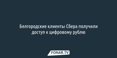 Белгородские клиенты Сбера получили доступ к цифровому рублю