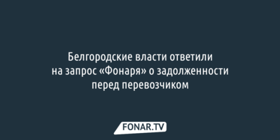 Белгородские власти ответили на запрос «Фонаря» о задолженности перед перевозчиком
