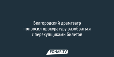 Белгородский драмтеатр попросил прокуратуру разобраться с перекупщиками билетов