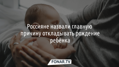 64 процента россиян откладывают рождение ребёнка из-за денег. А что мешает белгородцам?