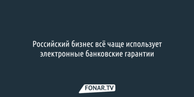 Российский бизнес всё чаще использует электронные банковские гарантии