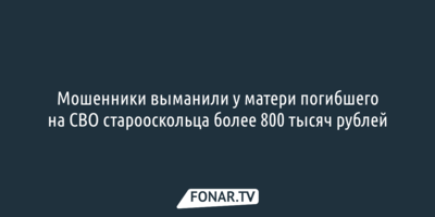 Мошенники выманили у матери погибшего на СВО старооскольца более 800 тысяч рублей