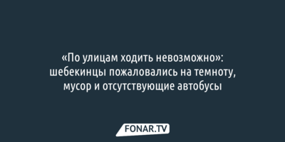 «По улицам ходить невозможно»: шебекинцы пожаловались на темноту, мусор и отсутствующие автобусы