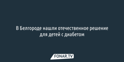 В Белгороде нашли отечественное решение для детей с диабетом