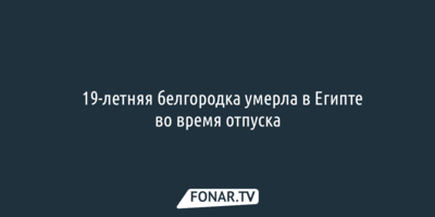 19-летняя белгородка умерла в Египте во время отпуска