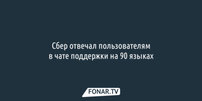 Сбер отвечал пользователям в чате поддержки на 90 языках