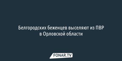 Белгородских беженцев выселяют из ПВР в Орловской области