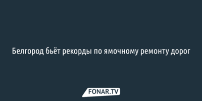 Белгород бьёт рекорды по ямочному ремонту дорог