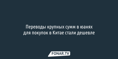 Переводы крупных сумм в юанях для покупок в Китае стали дешевле